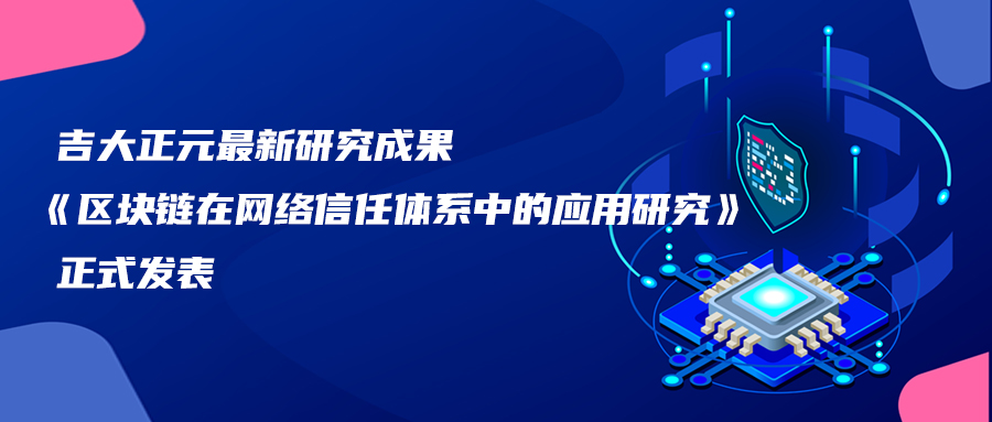 吉大正元最新研究成果《区块链在网络信任体系中的应用研究》正式发表