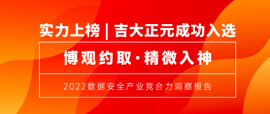 实力上榜 | 吉大正元成功入选《2022数据安全产业竞合力洞察报告》