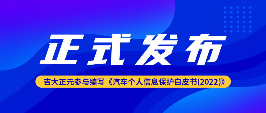 吉大正元参与编写的《汽车个人信息保护白皮书(2022)》正式发布