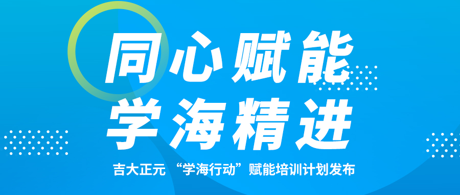 同心赋能 学海精进 | 吉大正元 “学海行动“赋能培训计划发布